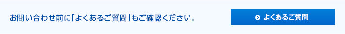 お問い合わせ前に「よくあるご質問」もご確認ください。