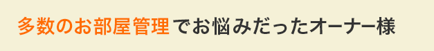 多数のお部屋管理でお悩みだったオーナー様