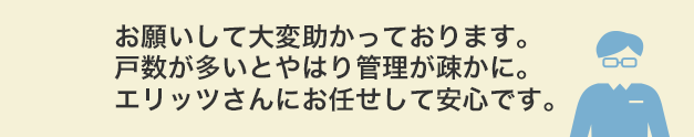 お願いして大変助かっております。戸数が多いとやはり管理が疎かに。エリッツさんにお任せして安心です。