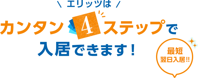 エリッツはカンタン4ステップで入居できます！ 最短翌日入居！！