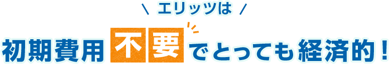 エリッツは初期費用不要でとっても経済的！