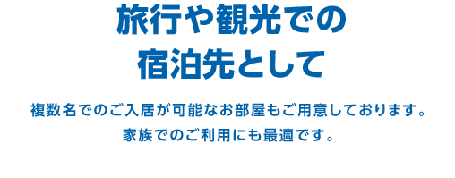 旅行や観光での宿泊先として　複数名でのご入居が可能なお部屋もご用意しております。家族でのご利用にも最適です。