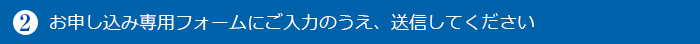 お申し込み専用フォームにご入力のうえ、送信してください