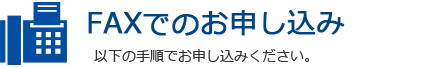 電話・FAXでのお申し込み　以下の手順でお申し込みください。