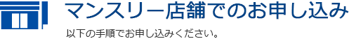 マンスリー店舗でのお申し込み　以下の手順でお申し込みください。