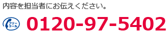 お申し込み内容を担当者にお伝えください。0120-97-5402